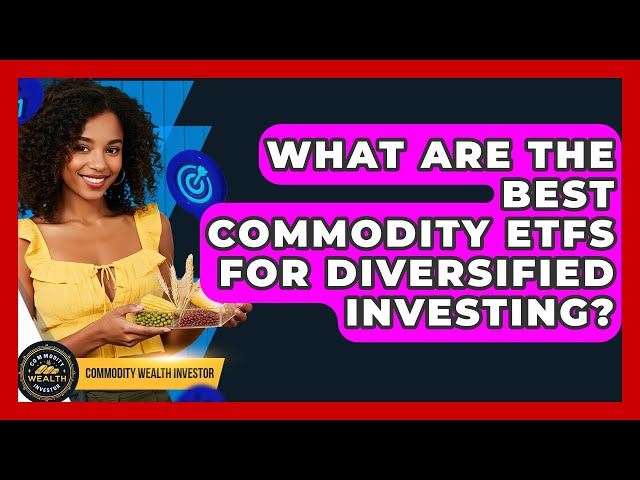 What Are The Best Commodity ETFs For Diversified Investing? - Commodity Wealth Investor